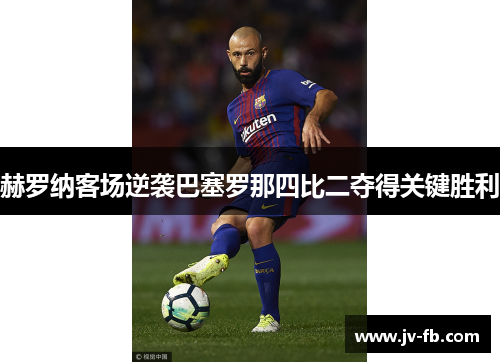 赫罗纳客场逆袭巴塞罗那四比二夺得关键胜利