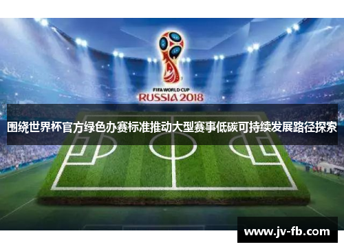 围绕世界杯官方绿色办赛标准推动大型赛事低碳可持续发展路径探索