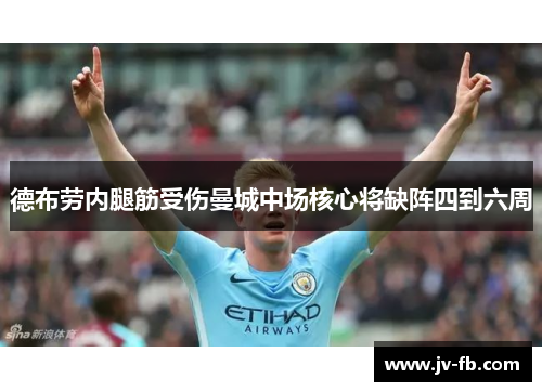 德布劳内腿筋受伤曼城中场核心将缺阵四到六周 德布劳内腿筋受伤曼城中场核心将缺阵四到六周