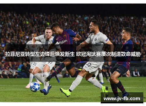 拉菲尼亚转型左边锋后焕发新生 欧冠淘汰赛屡次制造致命威胁 拉菲尼亚转型左边锋后焕发新生 欧冠淘汰赛屡次制造致命威胁