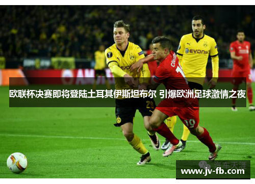 欧联杯决赛即将登陆土耳其伊斯坦布尔 引爆欧洲足球激情之夜