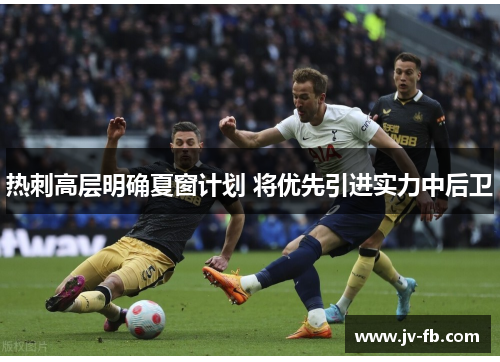 热刺高层明确夏窗计划 将优先引进实力中后卫