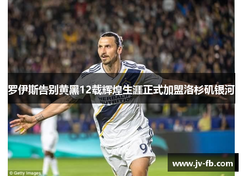 罗伊斯告别黄黑12载辉煌生涯正式加盟洛杉矶银河