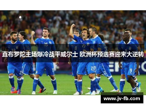 直布罗陀主场爆冷战平威尔士 欧洲杯预选赛迎来大逆转