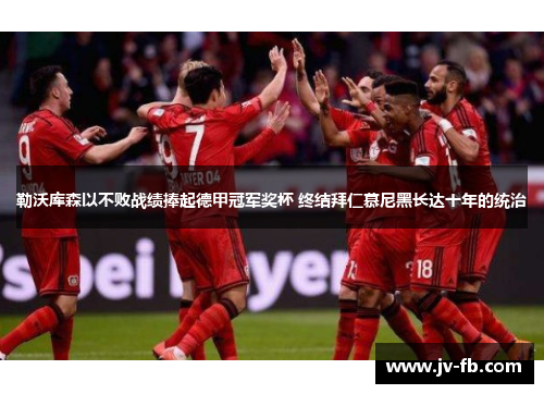 勒沃库森以不败战绩捧起德甲冠军奖杯 终结拜仁慕尼黑长达十年的统治 勒沃库森以不败战绩捧起德甲冠军奖杯 终结拜仁慕尼黑长达十年的统治