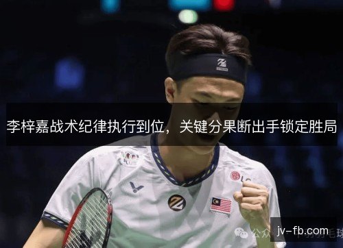 李梓嘉战术纪律执行到位，关键分果断出手锁定胜局
