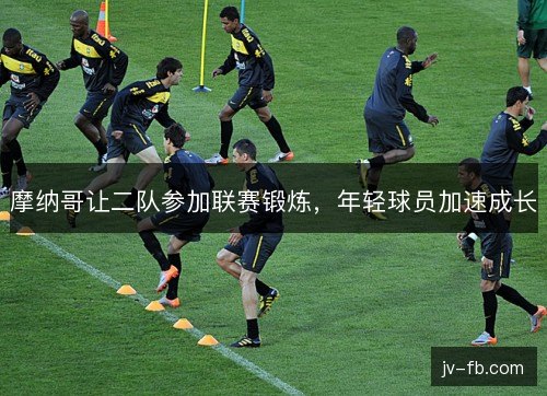 摩纳哥让二队参加联赛锻炼，年轻球员加速成长