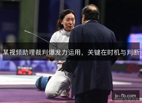 某视频助理裁判爆发力运用，关键在时机与判断